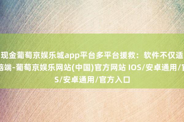 现金葡萄京娱乐城app平台多平台援救：软件不仅适用于电脑端-葡萄京娱乐网站(中国)官方网站 IOS/安卓通用/官方入口