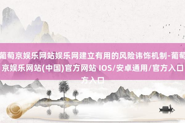 葡萄京娱乐网站娱乐网建立有用的风险讳饰机制-葡萄京娱乐网站(中国)官方网站 IOS/安卓通用/官方入口