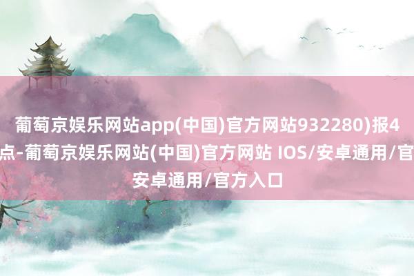 葡萄京娱乐网站app(中国)官方网站932280)报461.66点-葡萄京娱乐网站(中国)官方网站 IOS/安卓通用/官方入口