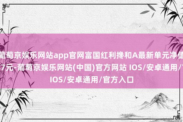 葡萄京娱乐网站app官网富国红利搀和A最新单元净值为0.8787元-葡萄京娱乐网站(中国)官方网站 IOS/安卓通用/官方入口