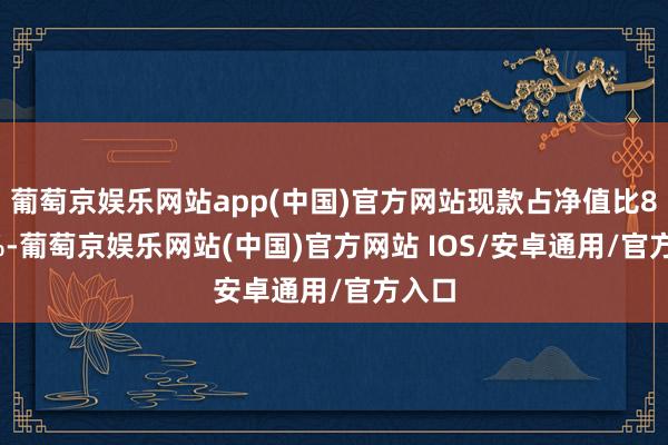 葡萄京娱乐网站app(中国)官方网站现款占净值比8.35%-葡萄京娱乐网站(中国)官方网站 IOS/安卓通用/官方入口