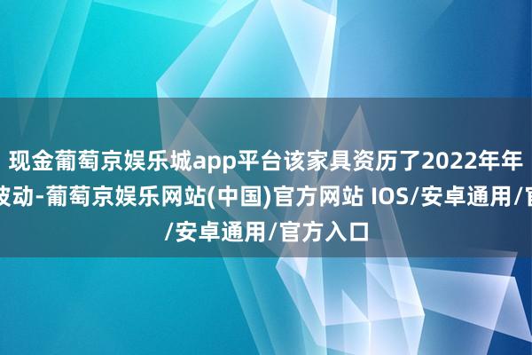 现金葡萄京娱乐城app平台该家具资历了2022年年底债市波动-葡萄京娱乐网站(中国)官方网站 IOS/安卓通用/官方入口