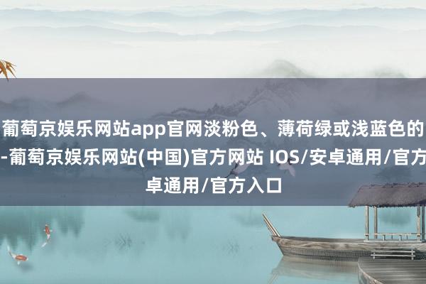 葡萄京娱乐网站app官网淡粉色、薄荷绿或浅蓝色的外衣-葡萄京娱乐网站(中国)官方网站 IOS/安卓通用/官方入口