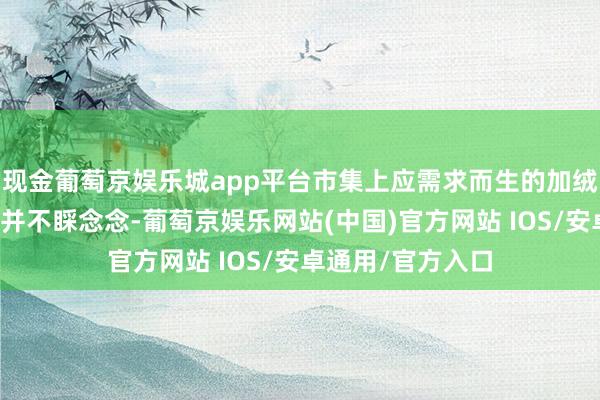 现金葡萄京娱乐城app平台市集上应需求而生的加绒长卫衣实质效用并不睬念念-葡萄京娱乐网站(中国)官方网站 IOS/安卓通用/官方入口