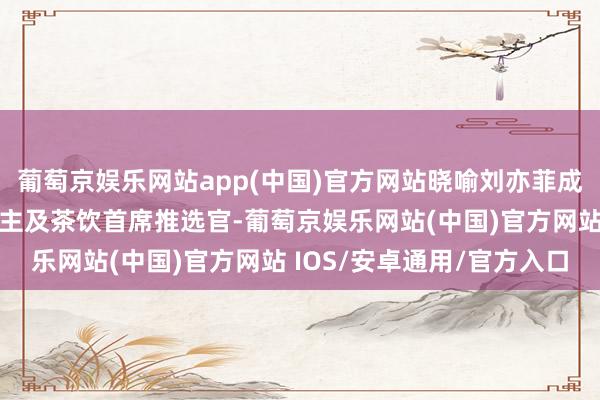 葡萄京娱乐网站app(中国)官方网站晓喻刘亦菲成为寰球品牌代言东说念主及茶饮首席推选官-葡萄京娱乐网站(中国)官方网站 IOS/安卓通用/官方入口