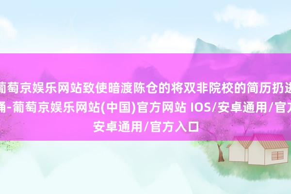 葡萄京娱乐网站致使暗渡陈仓的将双非院校的简历扔进垃圾桶-葡萄京娱乐网站(中国)官方网站 IOS/安卓通用/官方入口