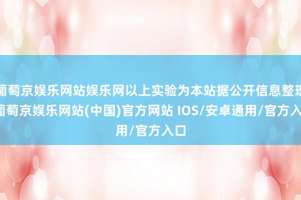 葡萄京娱乐网站娱乐网以上实验为本站据公开信息整理-葡萄京娱乐网站(中国)官方网站 IOS/安卓通用/官方入口