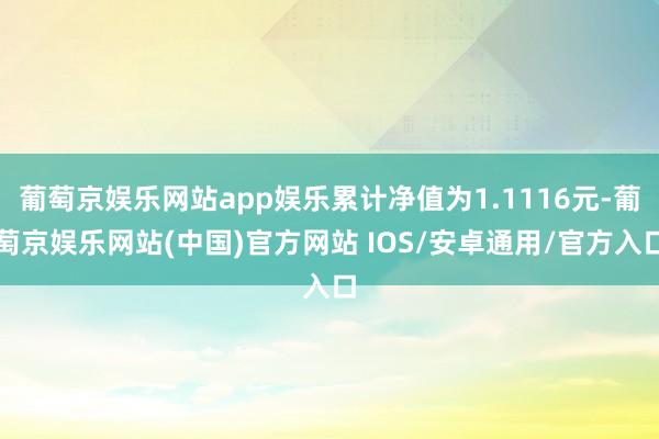 葡萄京娱乐网站app娱乐累计净值为1.1116元-葡萄京娱乐网站(中国)官方网站 IOS/安卓通用/官方入口