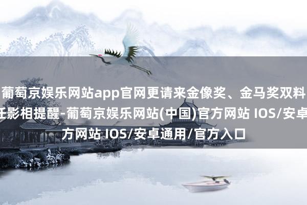 葡萄京娱乐网站app官网更请来金像奖、金马奖双料得主余静萍担任影相提醒-葡萄京娱乐网站(中国)官方网站 IOS/安卓通用/官方入口