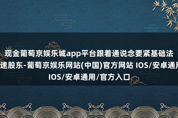 现金葡萄京娱乐城app平台　　跟着通说念要紧基础法子项主义加速股东-葡萄京娱乐网站(中国)官方网站 IOS/安卓通用/官方入口