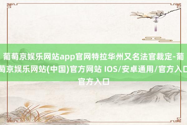 葡萄京娱乐网站app官网特拉华州又名法官裁定-葡萄京娱乐网站(中国)官方网站 IOS/安卓通用/官方入口