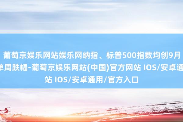 葡萄京娱乐网站娱乐网纳指、标普500指数均创9月份以来最大单周跌幅-葡萄京娱乐网站(中国)官方网站 IOS/安卓通用/官方入口