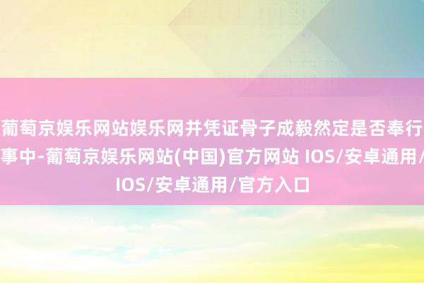 葡萄京娱乐网站娱乐网并凭证骨子成毅然定是否奉行到更多赛事中-葡萄京娱乐网站(中国)官方网站 IOS/安卓通用/官方入口