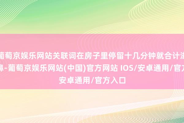 葡萄京娱乐网站关联词在房子里停留十几分钟就合计滋味刺鼻-葡萄京娱乐网站(中国)官方网站 IOS/安卓通用/官方入口