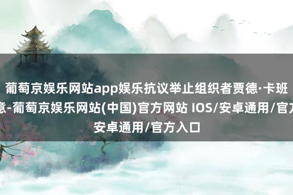 葡萄京娱乐网站app娱乐抗议举止组织者贾德·卡班吉示意-葡萄京娱乐网站(中国)官方网站 IOS/安卓通用/官方入口