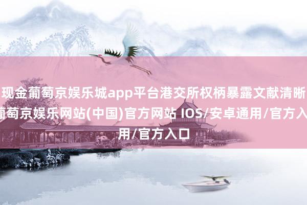 现金葡萄京娱乐城app平台港交所权柄暴露文献清晰-葡萄京娱乐网站(中国)官方网站 IOS/安卓通用/官方入口