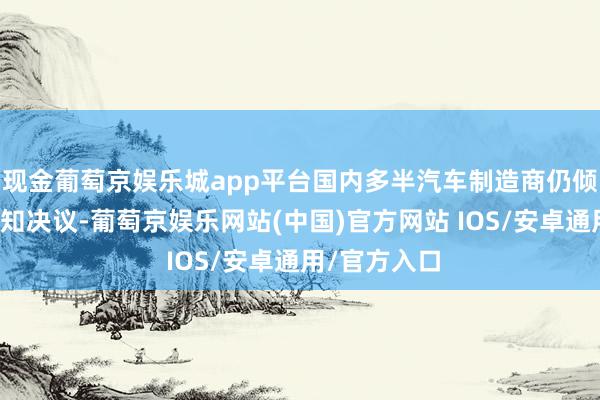 现金葡萄京娱乐城app平台国内多半汽车制造商仍倾向于交融感知决议-葡萄京娱乐网站(中国)官方网站 IOS/安卓通用/官方入口