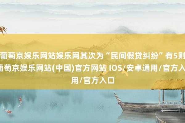 葡萄京娱乐网站娱乐网其次为“民间假贷纠纷”有5则-葡萄京娱乐网站(中国)官方网站 IOS/安卓通用/官方入口