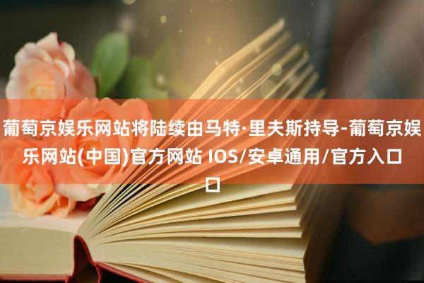 葡萄京娱乐网站将陆续由马特·里夫斯持导-葡萄京娱乐网站(中国)官方网站 IOS/安卓通用/官方入口