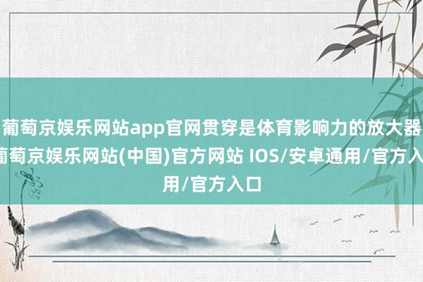 葡萄京娱乐网站app官网贯穿是体育影响力的放大器-葡萄京娱乐网站(中国)官方网站 IOS/安卓通用/官方入口