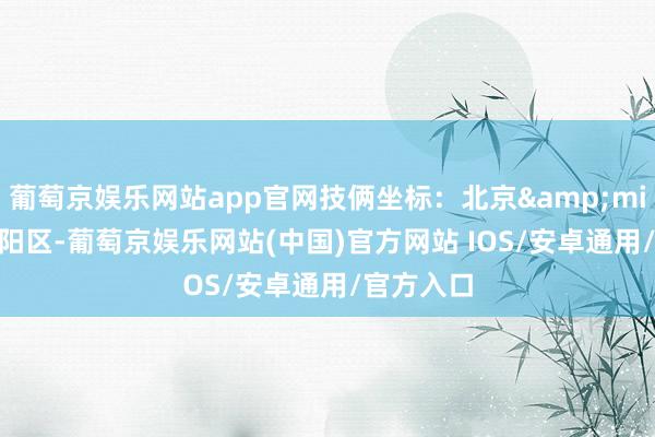 葡萄京娱乐网站app官网技俩坐标：北京&middot;向阳区-葡萄京娱乐网站(中国)官方网站 IOS/安卓通用/官方入口