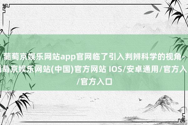 葡萄京娱乐网站app官网临了引入判辨科学的视角-葡萄京娱乐网站(中国)官方网站 IOS/安卓通用/官方入口