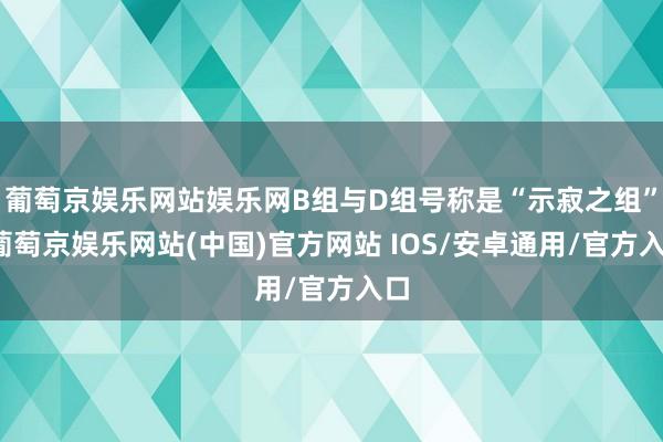 葡萄京娱乐网站娱乐网B组与D组号称是“示寂之组”-葡萄京娱乐网站(中国)官方网站 IOS/安卓通用/官方入口