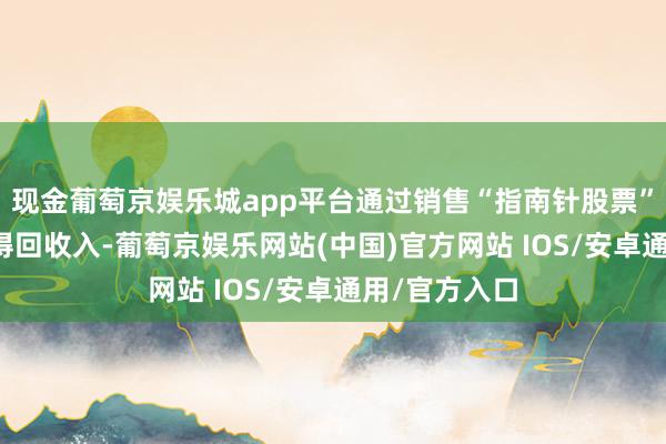 现金葡萄京娱乐城app平台通过销售“指南针股票”APP等家具得回收入-葡萄京娱乐网站(中国)官方网站 IOS/安卓通用/官方入口